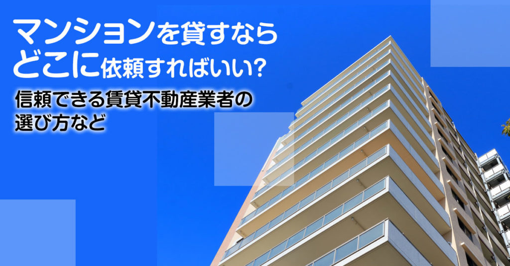 JR小倉駅でマンションやアパートを貸すなら不動産会社はどこがいい？3つの信頼できる業者の見つけ方