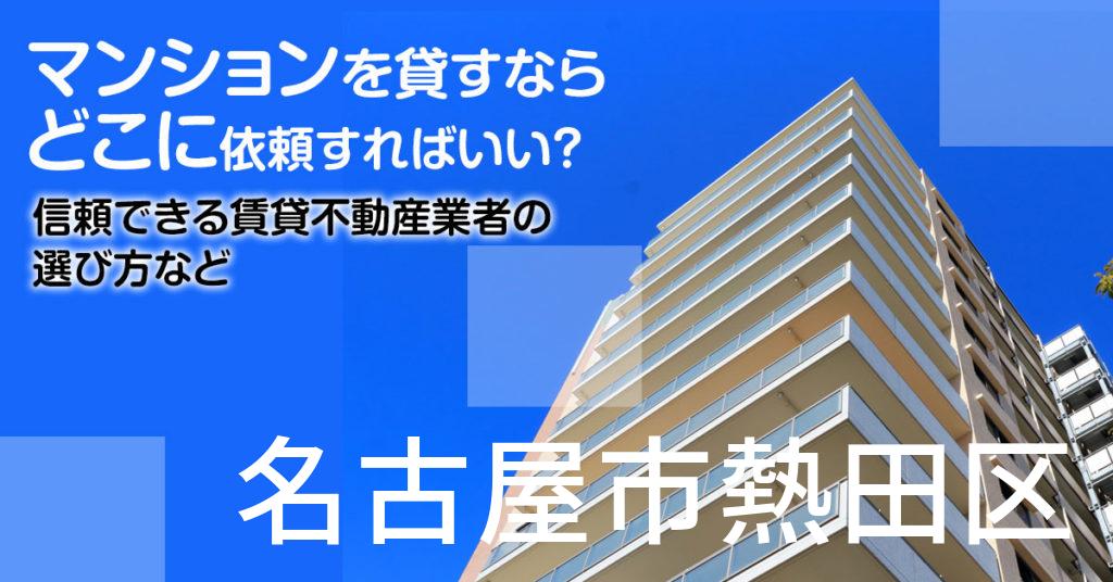 名古屋市熱田区のマンションを貸すならどこに依頼すればいい？信頼できる賃貸不動産業者の選び方など