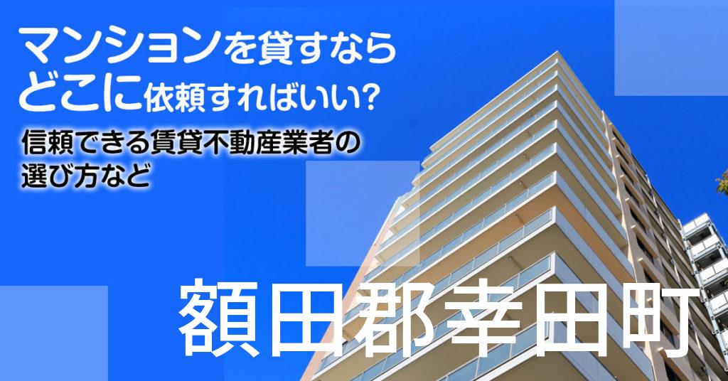 額田郡幸田町のマンションを貸すならどこに依頼すればいい？信頼できる賃貸不動産業者の選び方など
