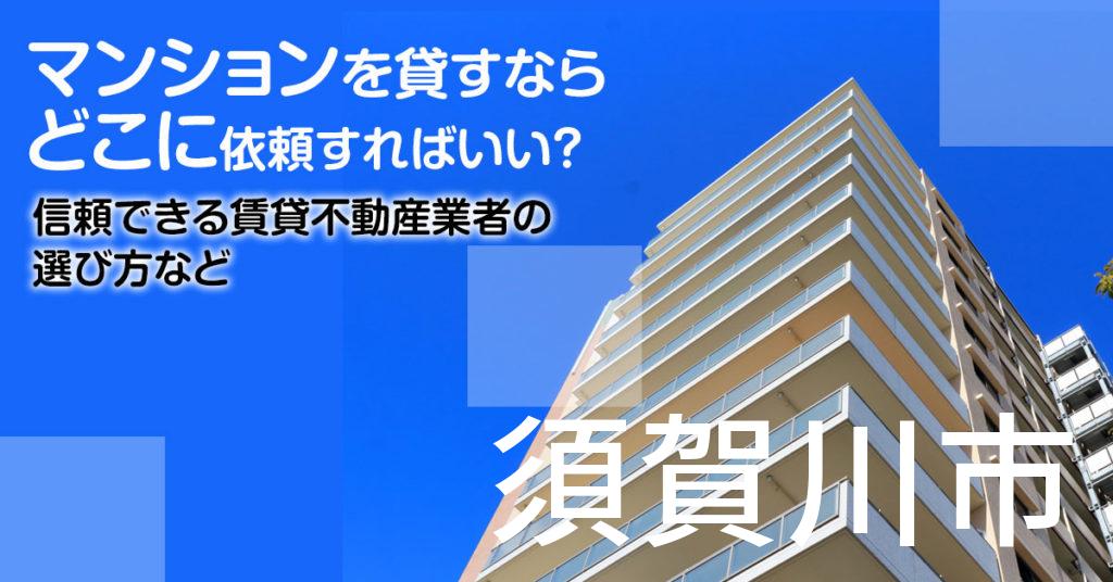 須賀川市のマンションを貸すならどこに依頼すればいい？信頼できる賃貸不動産業者の選び方など