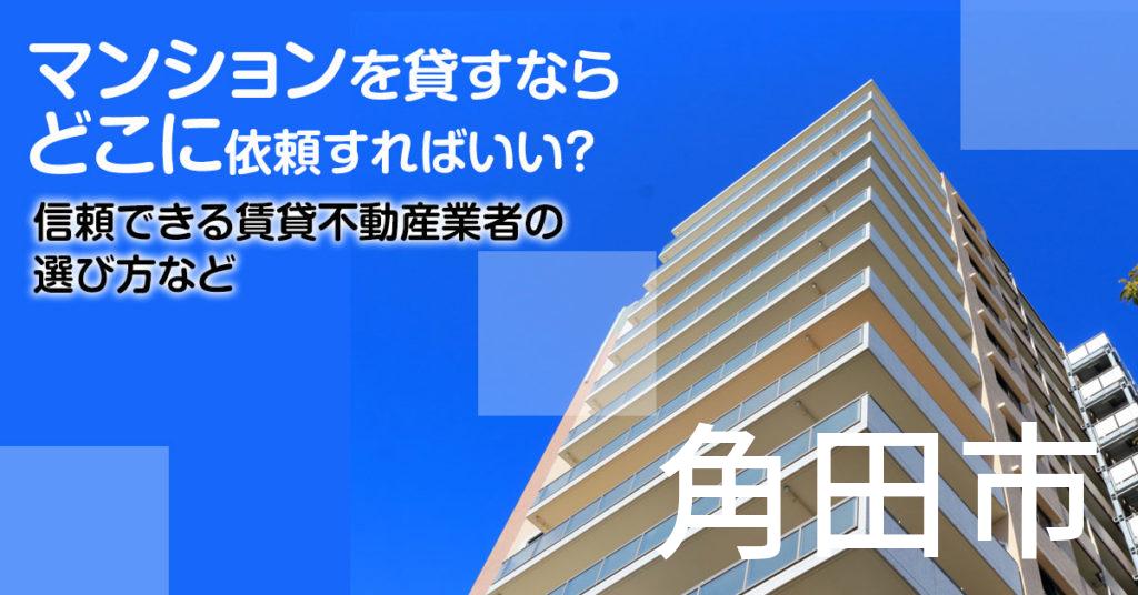 角田市のマンションを貸すならどこに依頼すればいい？信頼できる賃貸不動産業者の選び方など