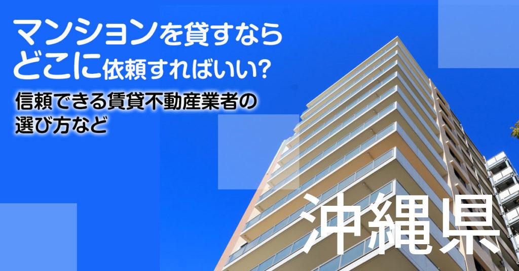 沖縄県のマンションを貸すならどこに依頼すればいい？信頼できる賃貸不動産業者の選び方など