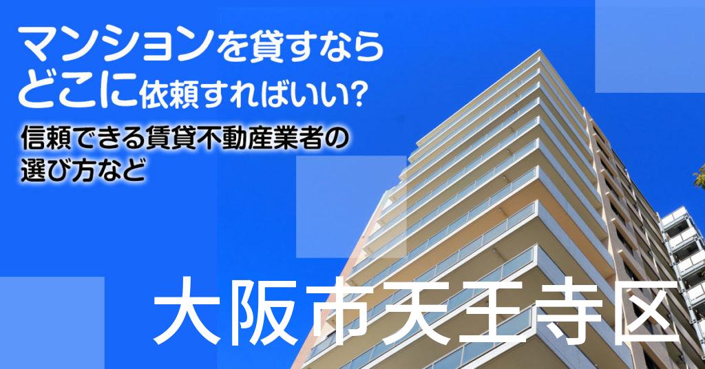 大阪市天王寺区のマンションを貸すならどこに依頼すればいい？信頼できる賃貸不動産業者の選び方など