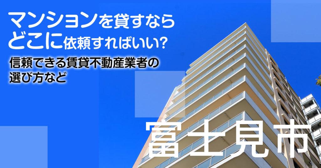 富士見市のマンションを貸すならどこに依頼すればいい？信頼できる賃貸不動産業者の選び方など