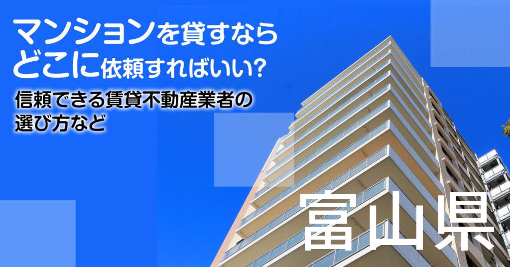 富山県のマンションを貸すならどこに依頼すればいい？信頼できる賃貸不動産業者の選び方など